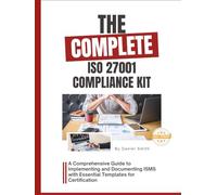 The Complete ISO 27001 Compliance Kit: A Comprehensive Guide to Implementing and Documenting ISMS with Essential Templates for Certification