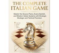 The Complete Italian Game: Master the Giuoco Piano, Evans Gambit, and Modern Italian Systems with Strategic and Tactical Precision