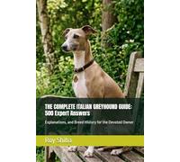 THE COMPLETE ITALIAN GREYHOUND GUIDE: 500 Expert Answers: Explanations, and Breed History for the Devoted Owner