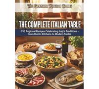 The Complete Italian Table: 150 Regional Recipes Celebrating Italy's Traditions - from Rustic Kitchens to Modern Tables