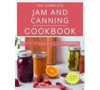 The Complete Jam and Canning Cookbook: Discover a Comprehensive Collection of Jam and Canning Recipes Designed for the Home Cook