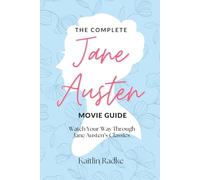 The Complete Jane Austen Movie Guide: Watch Your Way Through Jane Austen's Classics