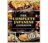 The Complete Japanese Cookbook: Authentic & Modern Recipes from Japan’s Rich Culinary Heritage