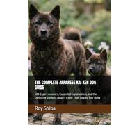 THE COMPLETE JAPANESE KAI KEN DOG GUIDE: 500 Expert Answers, Expanded Explanations, and the Definitive Guide to Japan's Iconic Tiger Dog By Roy Shiba