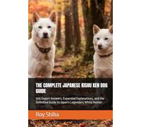 THE COMPLETE JAPANESE KISHU KEN DOG GUIDE: 500 Expert Answers, Expanded Explanations, and the Definitive Guide to Japan's Legendary White Hunter