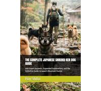 THE COMPLETE JAPANESE SHIKOKU KEN DOG GUIDE: 500 Expert Answers, Expanded Explanations, and the Definitive Guide to Japan's Mountain Hunter