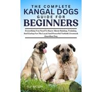 THE COMPLETE KANGAL DOGS GUIDE FOR BEGINNERS: Everything You Need To Know About Raising, Training, And Caring For The Loyal And Powerful Turkish Livestock Guardian Dog
