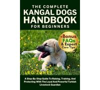 THE COMPLETE KANGAL DOGS HANDBOOK FOR BEGINNERS: A Step-By-Step Guide To Raising, Training, And Protecting With The Loyal And Powerful Turkish Livestock Guardian