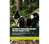 THE COMPLETE KARELIAN BEAR DOG GUIDE: 500 Expert Answers & Facts: From Ancient Forests to Modern Homes - The Ultimate Reference