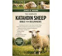 THE COMPLETE KATAHDIN SHEEP BIBLE FOR BEGINNERS: Everything You Need To Know About Katahdin Sheep: Breed traits and temperament, housing and pasture ... care routines for beginners & enthusiasts