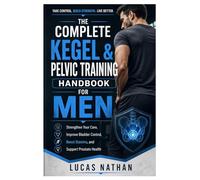 The Complete Kegel & Pelvic Training Handbook for Men: Strengthen Your Core, Improve Bladder Control, Boost Stamina, and Support Prostate Health