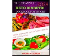 THE COMPLETE KETO DIABETIC COOKBOOK FOR SENIORS 2024: SIMPLE AND EASY RECIPES FOR BALANCED MEALS AND HEALTHY LIVING