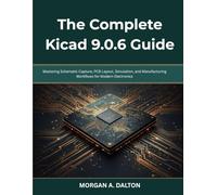 The Complete Kicad 9.0.6 Guide: Mastering Schematic Capture, PCB Layout, Simulation, and Manufacturing Workflows for Modern Electronics