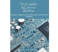 The Complete KiCad 9.0.6 Workflow: Schematic Intelligence, PCB Craftmanship, and Fabrication and Readiness