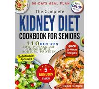 The Complete Kidney Diet Cookbook for Seniors: 90-Day Plan with Tasty, Easy Recipes and Clear Sodium, Potassium & Phosphorus Tips to Support Renal Health After 60 - Without Stress & Bland Meals