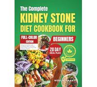 The Complete Kidney Stone Diet Cookbook for Beginners: Easy-to-Follow Low Oxalate Meals to Ease Discomfort and Promote Urinary Health