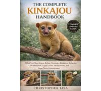 THE COMPLETE KINKAJOU HANDBOOK: What You Must Know Before Owning a Kinkajou: Behavior, Care Demands, Legal Limits, Health Risks, and Long-Term Commitment