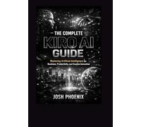 The Complete Kiro Ai Guide: Mastering Artificial Intelligence for Business, Productivity, and Creative Innovation