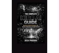 The Complete Kiro Ai Guide: Mastering Artificial Intelligence for Business, Productivity, and Creative Innovation