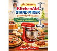 THE COMPLETE KITCHEN AID STAND MIXER COOKBOOK FOR BEGINNERS: Easy, Foolproof Recipes to Master Every Attachment and Save Time in the Kitchen