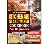 The Complete KitchenAid Stand Mixer Cookbook for Beginners: Over 150 Easy and Nutritious Recipes for Bread, Cakes, Cookies, Pasta & More - Turn Your Stand Mixer into Your Everyday Kitchen Helper