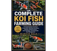 THE COMPLETE KOI FISH FARMING GUIDE: A Practical Guide to Koi Pond Construction, Breeding Techniques, Nutrition, Disease Control, Sales Strategies, and Sustainable Farm Management.