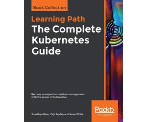 The Complete Kubernetes Guide: Become an expert in container management wi...