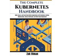 The Complete Kubernetes Handbook: Build, Secure, and Scale Cloud-Native Applications with Containers, DevOps, WebAssembly, Sidecar Workloads, and Multi-Cloud Deployment