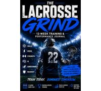 The Complete Lacrosse Training Log: A 12-Week System for Skill, Speed, Strength, Conditioning, Game IQ & Position Development