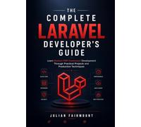 The Complete Laravel Developer's Guide: Learn Modern PHP Framework Development Through Practical Projects and Production Techniques