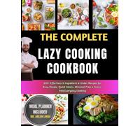 The Complete Lazy Cooking Cookbook: 200+ Effortless 5-Ingredient & Under Recipes for Busy People, Quick Meals, Minimal Prep & Stress-Free Everyday Cooking