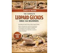 THE COMPLETE LEOPARD GECKOS BIBLE FOR BEGINNERS: Everything You Need To Know About Leopard Geckos: Behavior and temperament, morphs and size ... care routines for beginners & enthusiasts