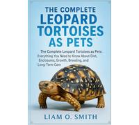 THE COMPLETE LEOPARD TORTOISES AS PETS: The Complete Leopard Tortoises as Pets: Everything You Need to Know About Diet, Enclosures, Growth, Breeding, and Long-Term Care