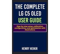 The Complete LG C5 Oled User Guide: Step-by-step setup, calibration, configuration, and optimization with Illustrations