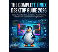 THE COMPLETE LINUX DESKTOP GUIDE 2026: Master Powerful Skills, Customize Your Workflow, and Take Full Control of Your Digital World