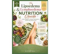 The Complete Lipoedema & Lymphoedema Nutrition Guide: Foods, Vitamins, Minerals, Supplements, Recipes & Practical Meal Plans to Support Lymphatic Health and Reduce Inflammation