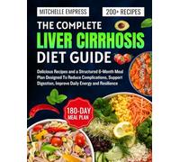 The Complete LIVER CIRRHOSIS DIET GUIDE: Delicious Recipes and a Structured 6-Month Meal Plan Designed To Reduce Complications, Support Digestion, Improve Daily Energy and Resilience