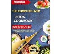 THE COMPLETE LIVER DETOX COOKBOOK FOR BEGINNERS: Simple Detox Recipes To Reset Your Liver, Boost Metabolism, And Feel Revived