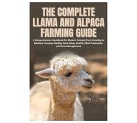 The Complete Llama and Alpaca Farming Guide: A Comprehensive Handbook for Modern Farmers from Breeding to Business Success, feeding, farm setup, Health, Fiber Production, and farm Management