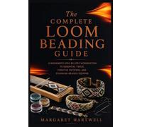 The Complete Loom Beading Guide: A Beginner's Step-by-Step Introduction to Essential Tools, Creative Patterns, and Stunning Beaded Designs