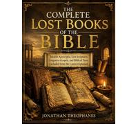 The Complete Lost Books of the Bible: Ancient Apocrypha, Lost Scriptures, Forgotten Gospels, and Biblical Texts Excluded from the Canon Explained