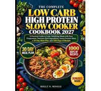 The Complete Low Carb High Protein Slow Cooker Cookbook 2027: A Practical Guide to Lean, Satisfying Meals with Easy Preparation, Nutrient-Rich ... a 30-Day Meal Plan, and 1500 Days of Recipes