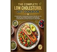 THE COMPLETE LOW CHOLESTEROL DIET COOKBOOK: A Practical Guide to Understanding Cholesterol, Naturally Lower LDL, 200 Quick, Easy, and Blood ... and Simple Exercises for Lasting Health.