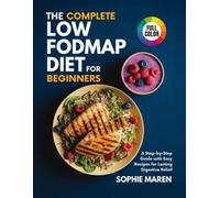 The Complete Low-FODMAP Diet for Beginners: A Step-by-Step Guide with Easy Recipes for Lasting Digestive Relief