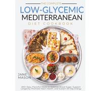 THE COMPLETE LOW-GLYCEMIC MEDITERRANEAN DIET COOKBOOK: 200+ Easy, Flavorful Meals to Stabilize Blood Sugar, Support Longevity, Promote Heart Health, and Sustain All-Day Energy