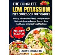 The Complete Low Potassium Diet Cookbook for Seniors: 90-Day Meal Plan with Easy, Kidney-Friendly Recipes to Improves Energy, Support Renal Health, and Enhance Overall Wellness