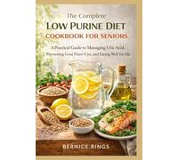 THE COMPLETE LOW PURINE DIET COOKBOOK FOR SENIORS: A Practical Guide to Managing Uric Acid, Preventing Gout Flare-Up, and Eating Well for a Healthier Life