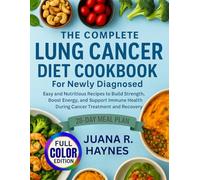 The Complete Lung Cancer Diet Cookbook For Newly Diagnosed: Easy and Nutritious Recipes to Build Strength, Boost Energy, and Support Immune Health During Cancer Treatment and Recovery