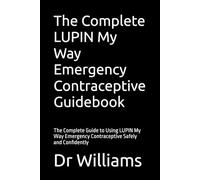 The Complete LUPIN My Way Emergency Contraceptive Guidebook: The Complete Guide to Using LUPIN My Way Emergency Contraceptive Safely and Confidently