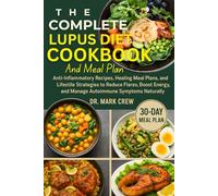 THE COMPLETE LUPUS DIET COOKBOOK AND MEAL PLAN: Anti-Inflammatory Recipes, Healing Meal Plans, and Lifestyle Strategies to Reduce Flares, Boost Energy, and Manage Autoimmune Symptoms Naturally